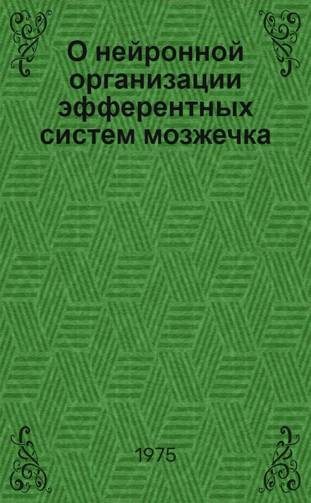 О нейронной организации эфферентных систем мозжечка : Докл. на чтении, посвящ. 90-летию со дня рождения акад. Л.А. Орбели, 27 дек. 1972 г., Ереван