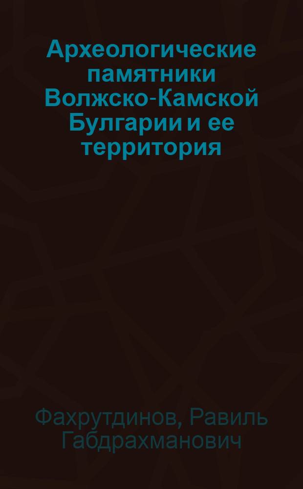 Археологические памятники Волжско-Камской Булгарии и ее территория