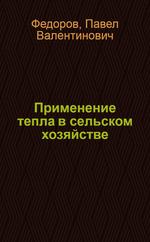 Применение тепла в сельском хозяйстве : Лекция для студентов-заочников по специальностям 1509 "Механизация сельск. хоз-ва", 1510 "Электрификация сел. хоз-ва"