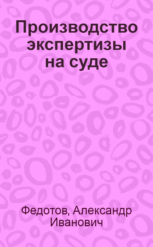 Производство экспертизы на суде : Лекция