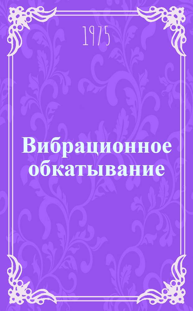 Вибрационное обкатывание : Аннот. библиогр. указ. отеч. и иностр. литературы (1960-1973 гг.)