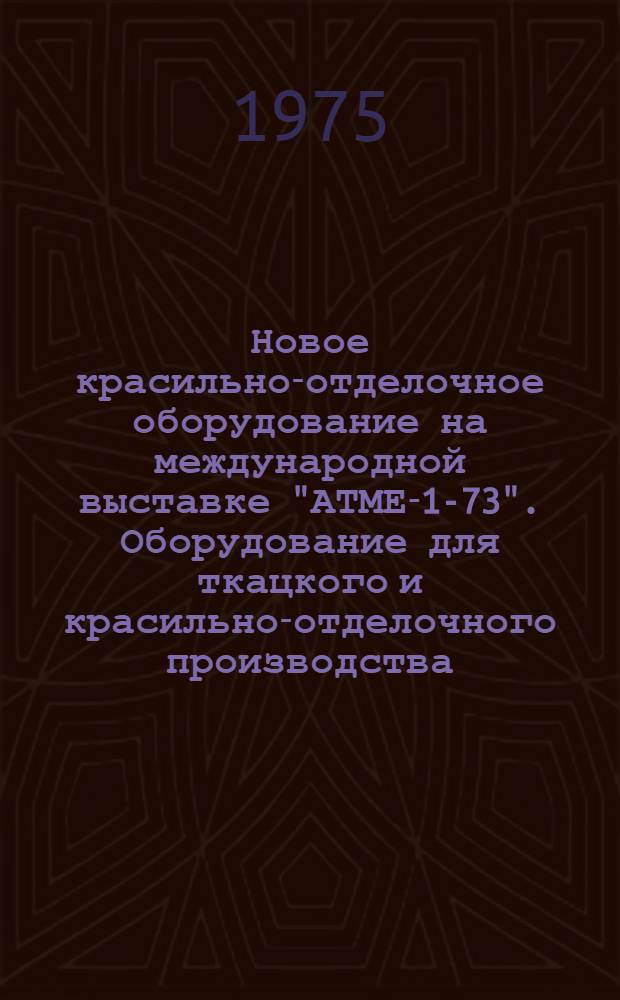 Новое красильно-отделочное оборудование на международной выставке "АТМЕ-1-73". Оборудование для ткацкого и красильно-отделочного производства : (Обзор)