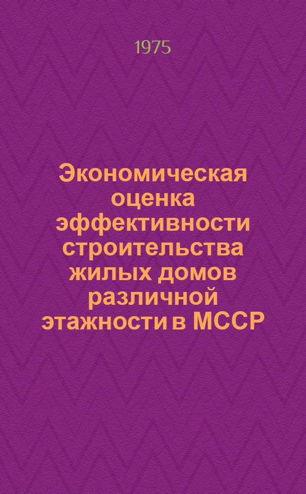 Экономическая оценка эффективности строительства жилых домов различной этажности в МССР : (Обзор)