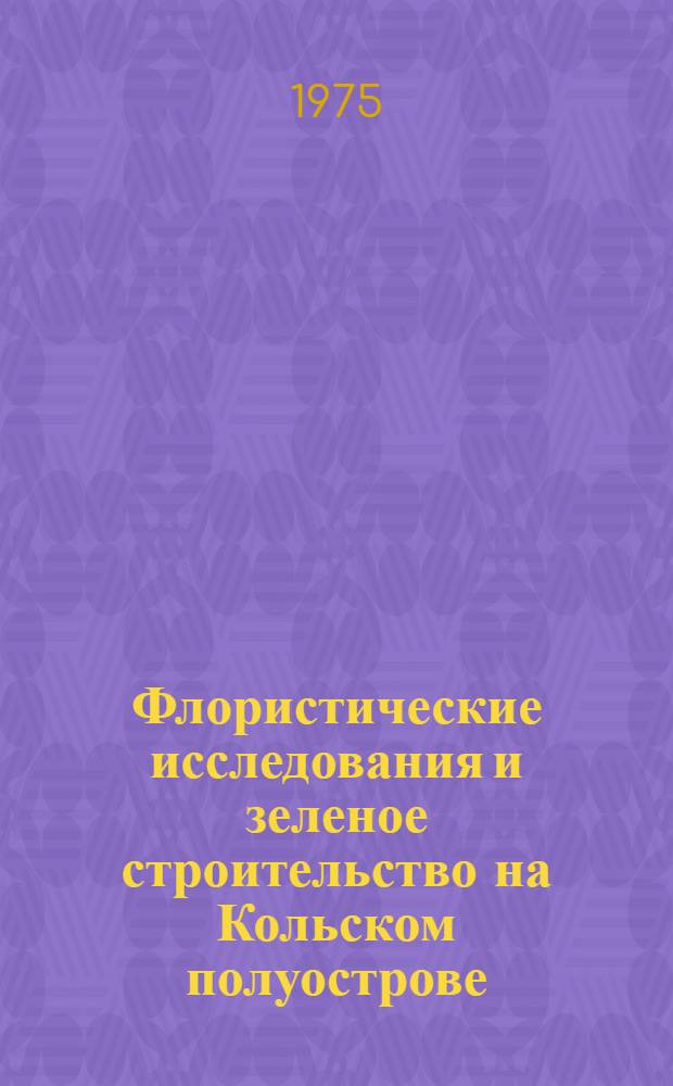 Флористические исследования и зеленое строительство на Кольском полуострове : Сборник статей