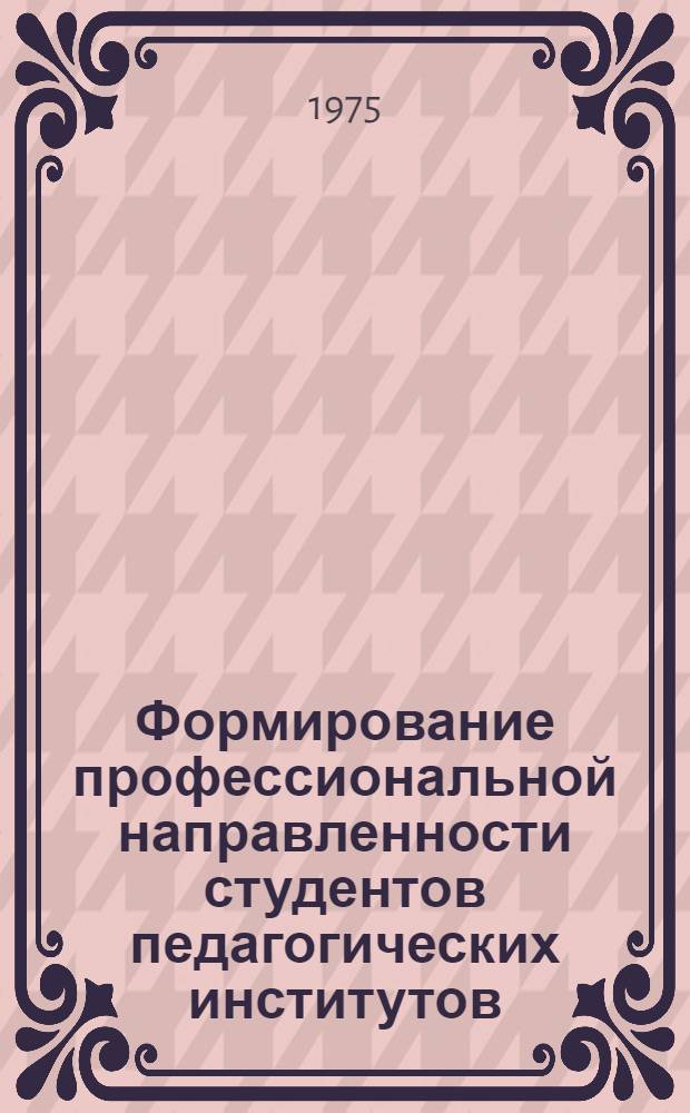 Формирование профессиональной направленности студентов педагогических институтов : Пед. этика: проблемы и опыт : Сборник статей