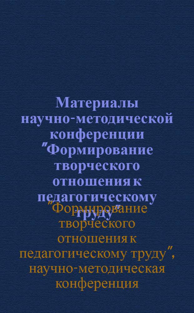 Материалы научно-методической конференции "Формирование творческого отношения к педагогическому труду". (4 апреля 1975 г.)