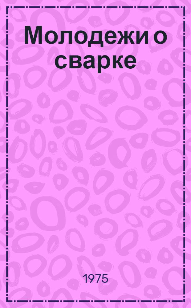 Молодежи о сварке
