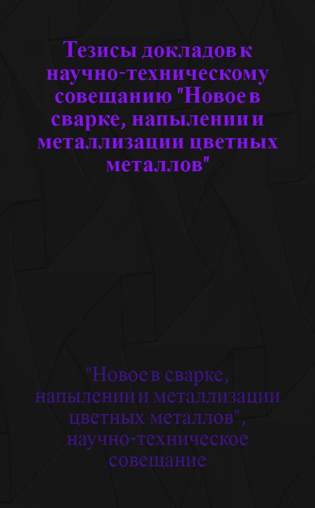 Тезисы докладов к научно-техническому совещанию "Новое в сварке, напылении и металлизации цветных металлов" (г. Пенза, октябрь 1975 г.)