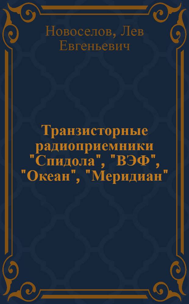 Транзисторные радиоприемники "Спидола", "ВЭФ", "Океан", "Меридиан" : (Справ. пособие)