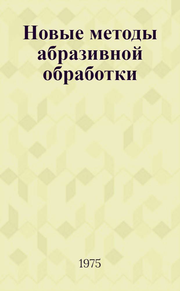 Новые методы абразивной обработки : Докл. семинара, 3-5 окт. 1972 г., Волжский