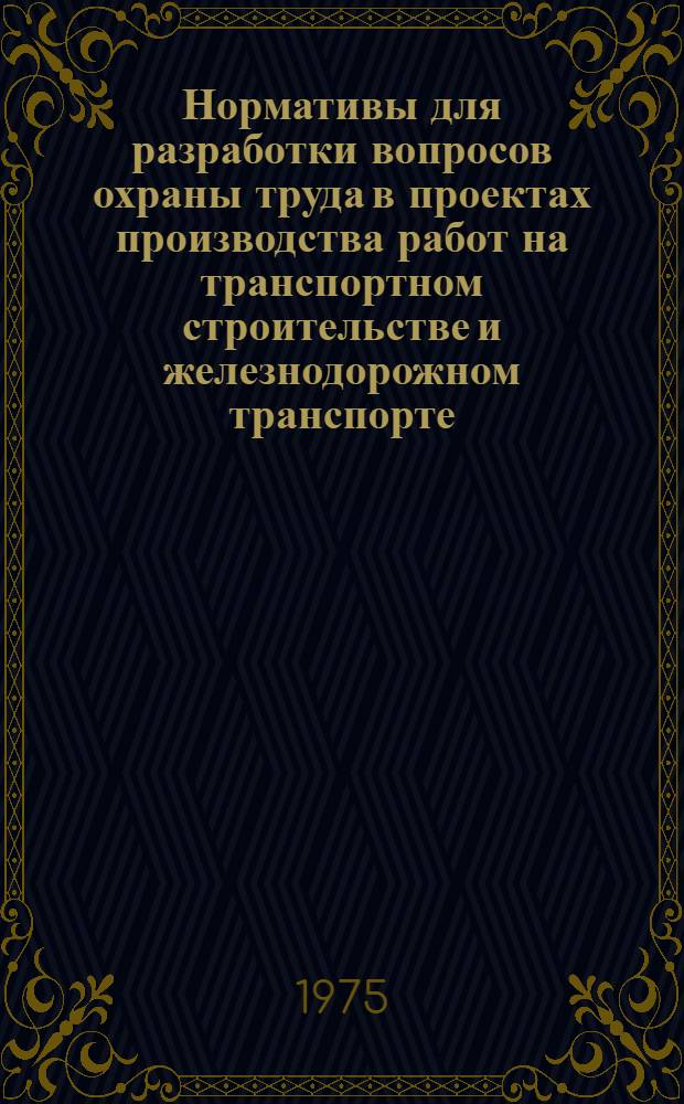 Нормативы для разработки вопросов охраны труда в проектах производства работ на транспортном строительстве и железнодорожном транспорте : В 2 ч. : Утв. М-вом трансп. стр-ва... и др. 26.12.73