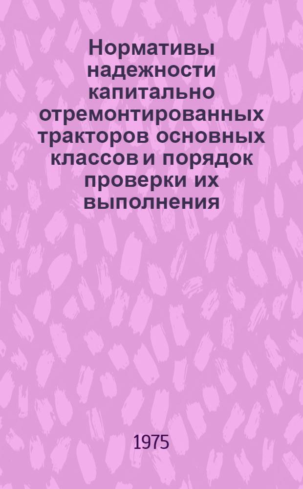 Нормативы надежности капитально отремонтированных тракторов основных классов и порядок проверки их выполнения : Утв. Гл. упр. ремонта и техн. обслуживания в/о "Союзсельхозтехника" 17.06.74
