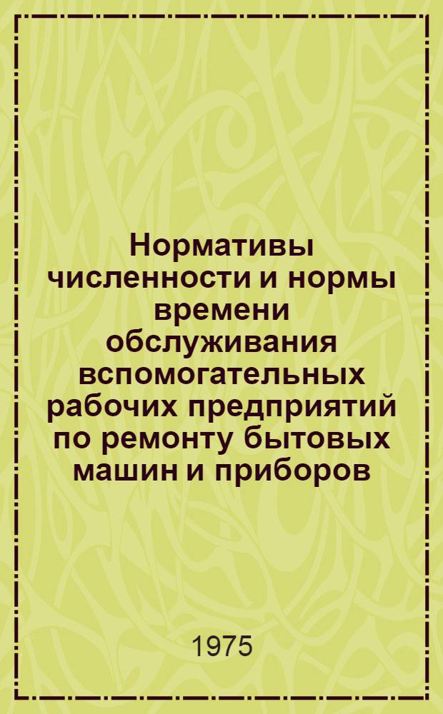 Нормативы численности и нормы времени обслуживания вспомогательных рабочих предприятий по ремонту бытовых машин и приборов