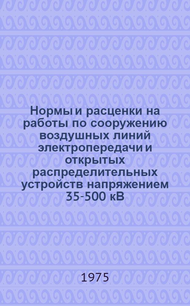 Нормы и расценки на работы по сооружению воздушных линий электропередачи и открытых распределительных устройств напряжением 35-500 кВ