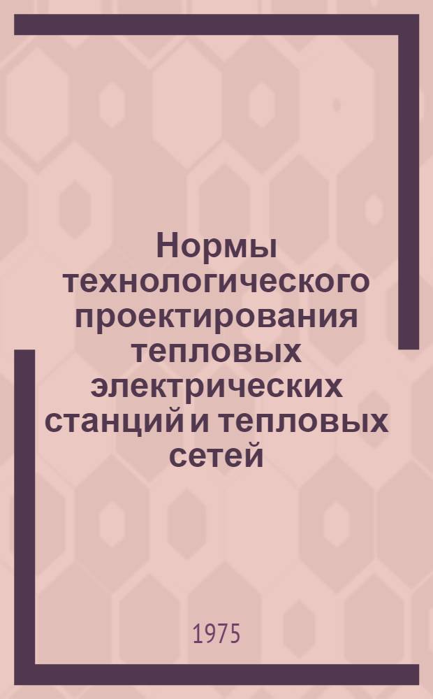 Нормы технологического проектирования тепловых электрических станций и тепловых сетей : Утв. 8/V 973 г