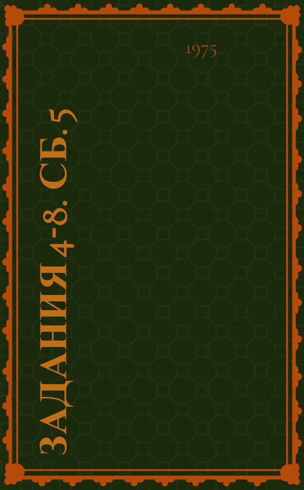 Задания 4-8. Сб. 5 : ...секций АСУ и проектирования оптимальных систем, автоматики и вычислительной техники, автоматизации и механизации средств почтовой связи и "Союзпечать"