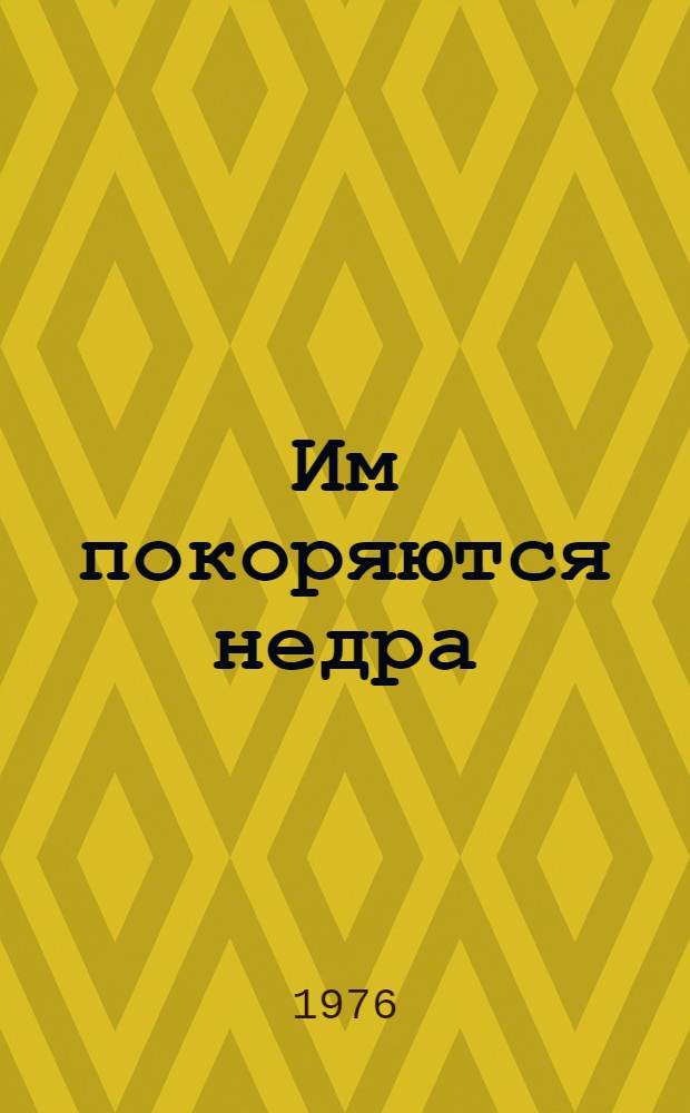 Им покоряются недра