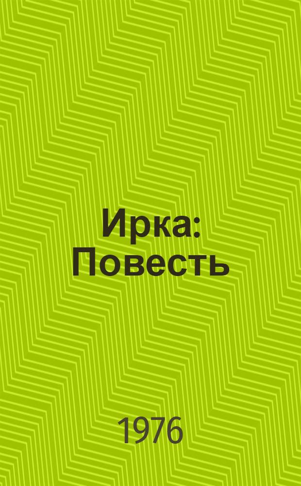 Ирка : Повесть : Для сред. и ст. школьного возраста