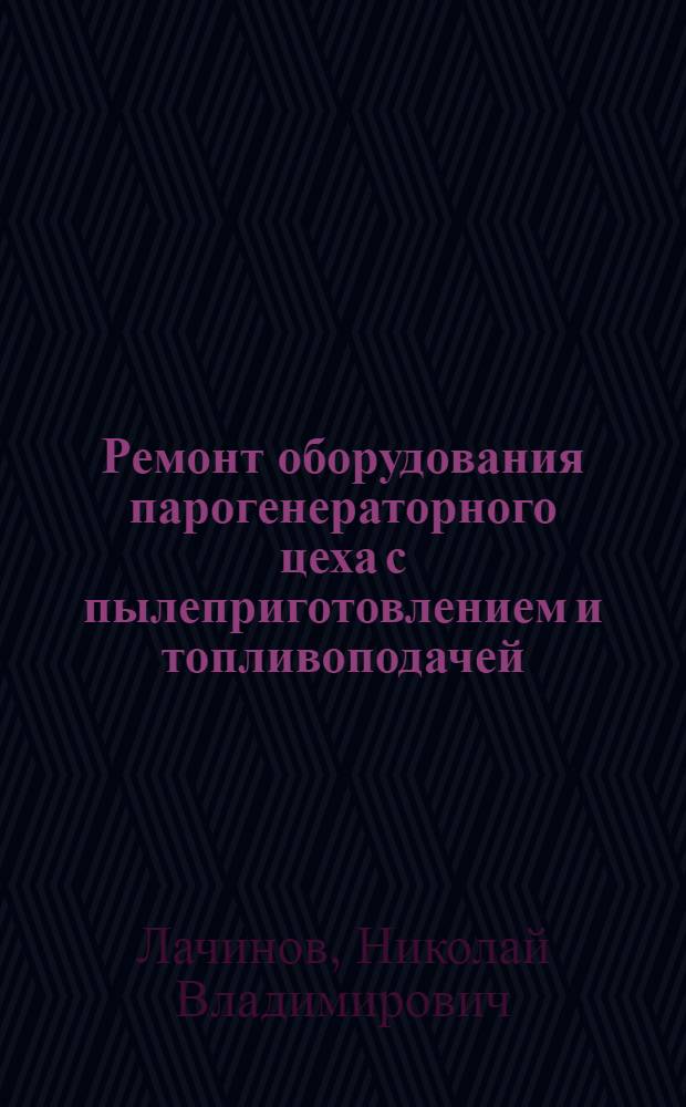 Ремонт оборудования парогенераторного цеха с пылеприготовлением и топливоподачей : Учеб. пособие для сред. проф.-техн. училищ