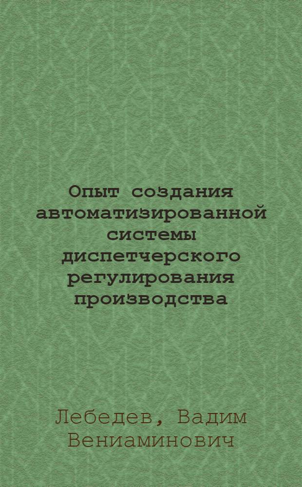 Опыт создания автоматизированной системы диспетчерского регулирования производства (АСДУ ДСК) : Лекция