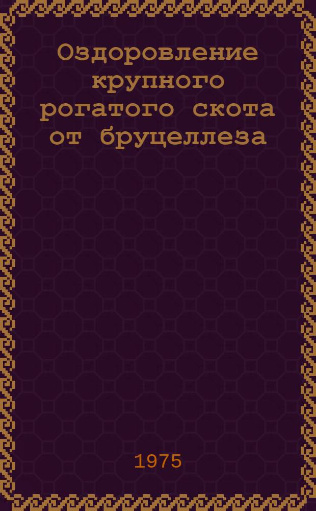 Оздоровление крупного рогатого скота от бруцеллеза : (Из опыта совхоза "Пригородный" Каскелен. р-на Алма-Ат. обл.)