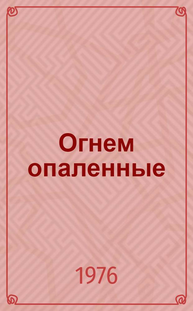 Огнем опаленные : Повесть : Для сред. и ст. школьного возраста