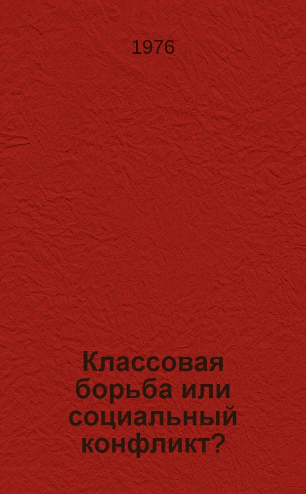 Классовая борьба или социальный конфликт? : О теориях "равновесия" и "конфликта" в буржуазной полит. социологии : Пер. с нем.