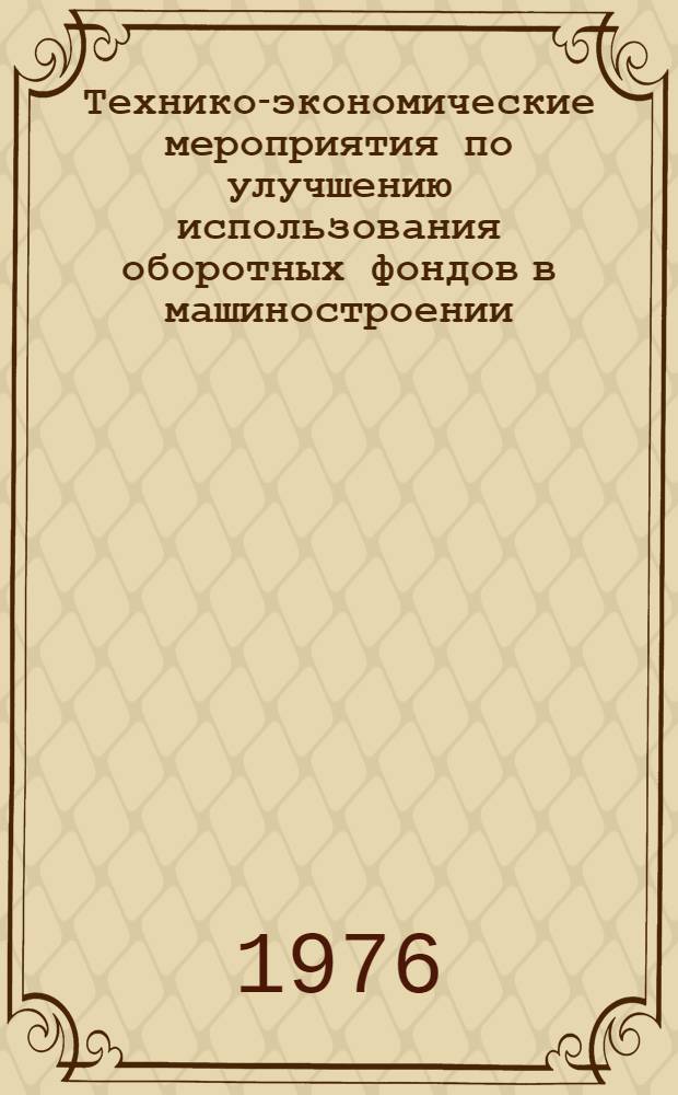Технико-экономические мероприятия по улучшению использования оборотных фондов в машиностроении : Учеб. пособие для слушателей заоч. курсов повышения квалификации ИТР по организации труда, заработной платы и тех. нормирования