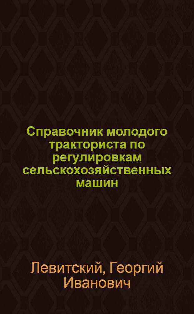 Справочник молодого тракториста по регулировкам сельскохозяйственных машин : Учеб. пособие для сред. сел. проф.-техн. училищ