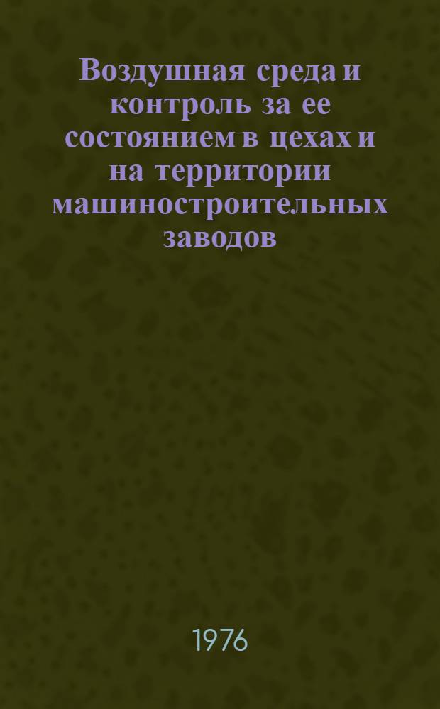 Воздушная среда и контроль за ее состоянием в цехах и на территории машиностроительных заводов : Учеб. пособие для слушателей заоч. курсов повышения квалификации ИТР по вентиляции и отоплению машиностроит. предприятий