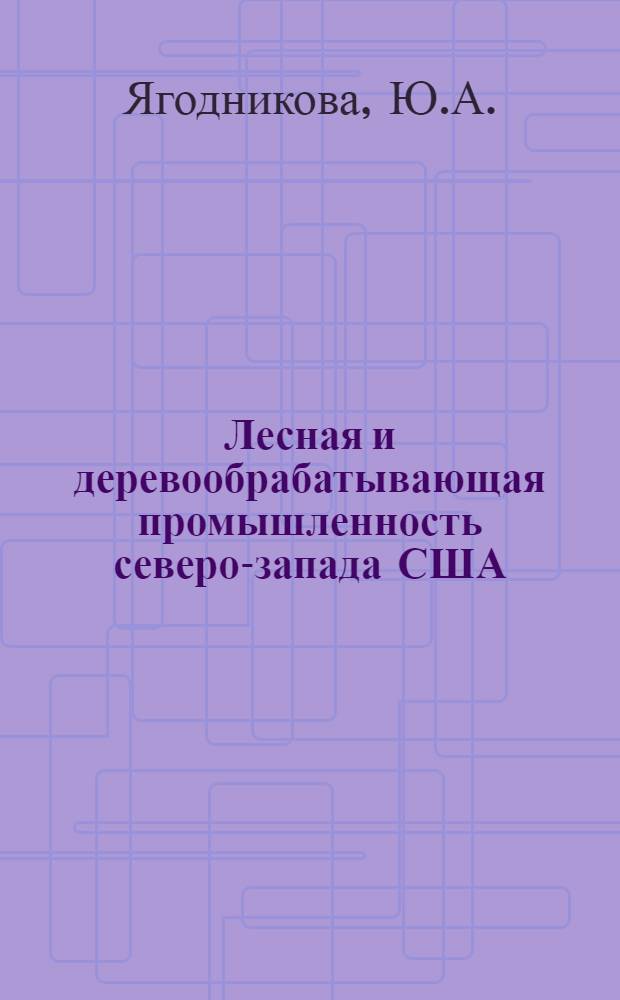 Лесная и деревообрабатывающая промышленность северо-запада США : Обзор