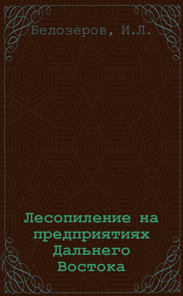 Лесопиление на предприятиях Дальнего Востока : Обзор