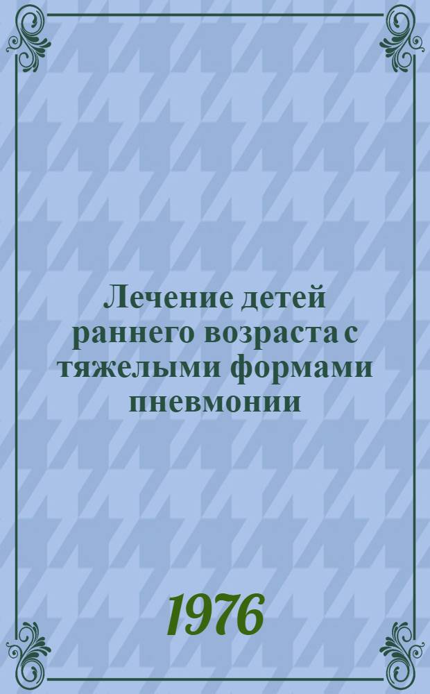 Лечение детей раннего возраста с тяжелыми формами пневмонии : Метод. указания