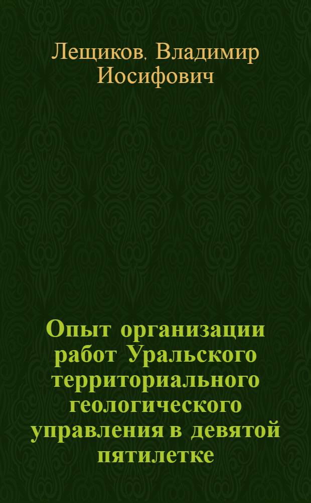 Опыт организации работ Уральского территориального геологического управления в девятой пятилетке