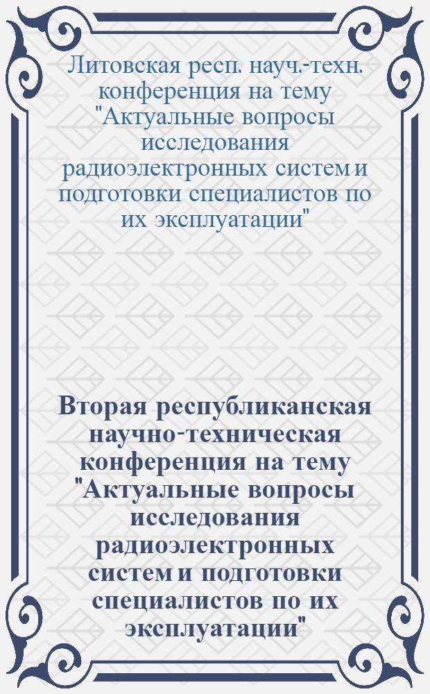 Вторая республиканская научно-техническая конференция на тему "Актуальные вопросы исследования радиоэлектронных систем и подготовки специалистов по их эксплуатации", 6-7 апреля. 1976 г. : Тезисы докл
