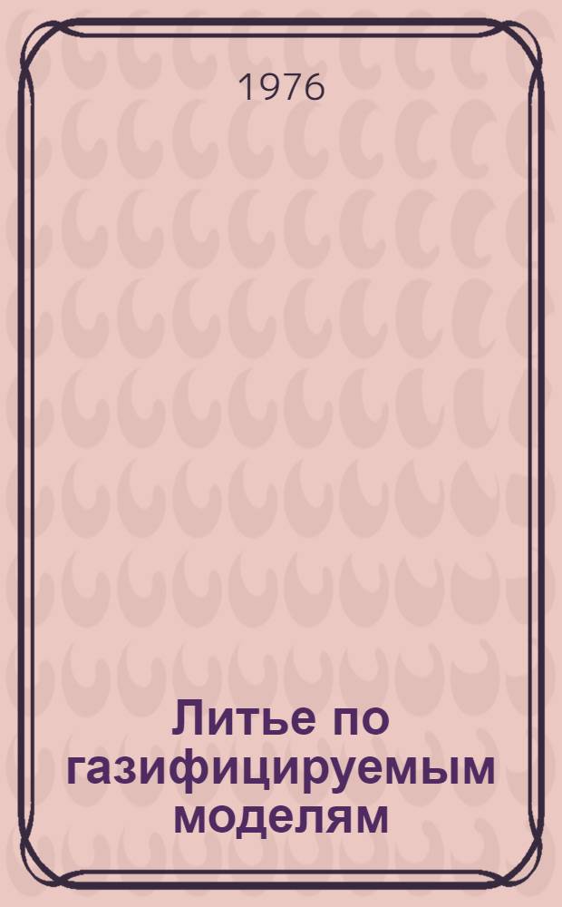 Литье по газифицируемым моделям : Основы теории и технологии