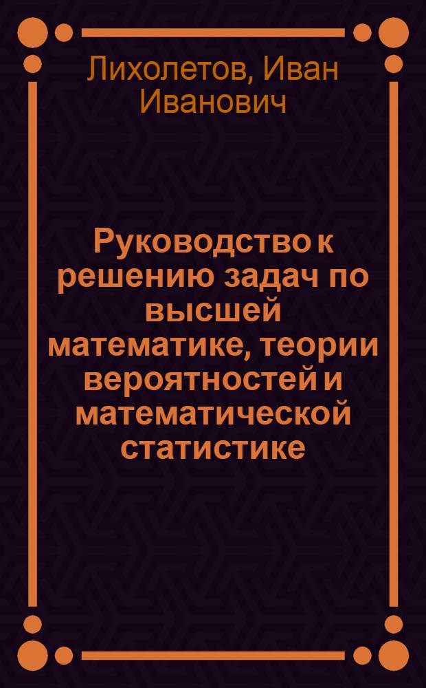 Руководство к решению задач по высшей математике, теории вероятностей и математической статистике