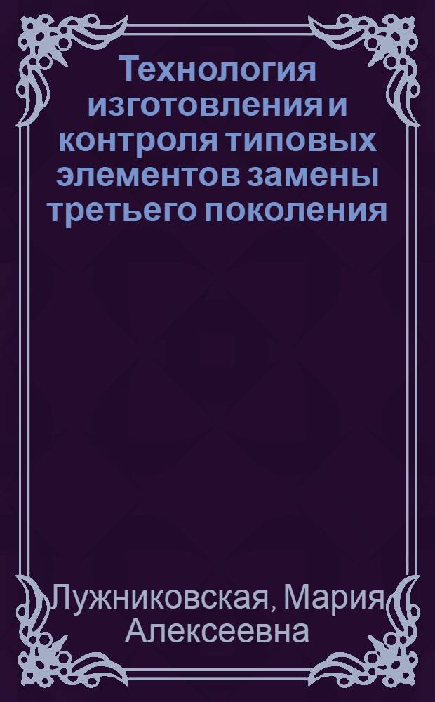 Технология изготовления и контроля типовых элементов замены третьего поколения : Учеб. пособие по курсу "Технология вычислит. устройств" : Для дневной и вечер. форм обучения