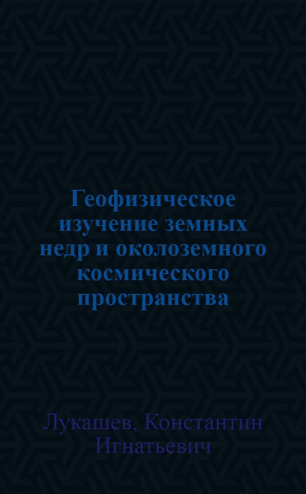 Геофизическое изучение земных недр и околоземного космического пространства