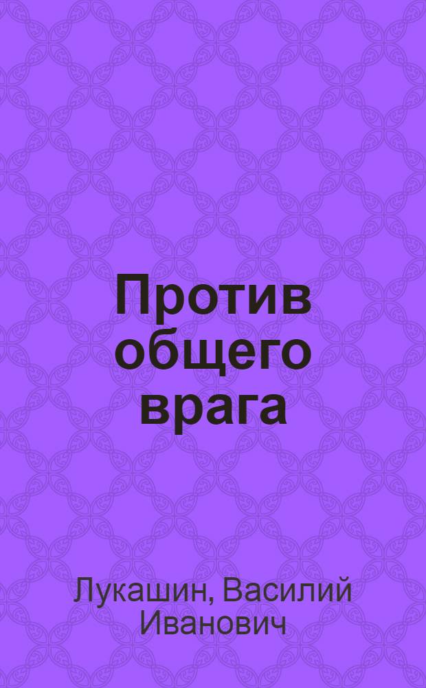 Против общего врага : Ист. очерк о фр. авиац. полке "Нормандия-Неман" и 18-м гвардейском истребит. авиац. поле