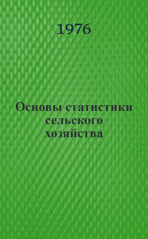 Основы статистики сельского хозяйства : Учеб. пособие для обучения счетных работников с.-х. предприятий
