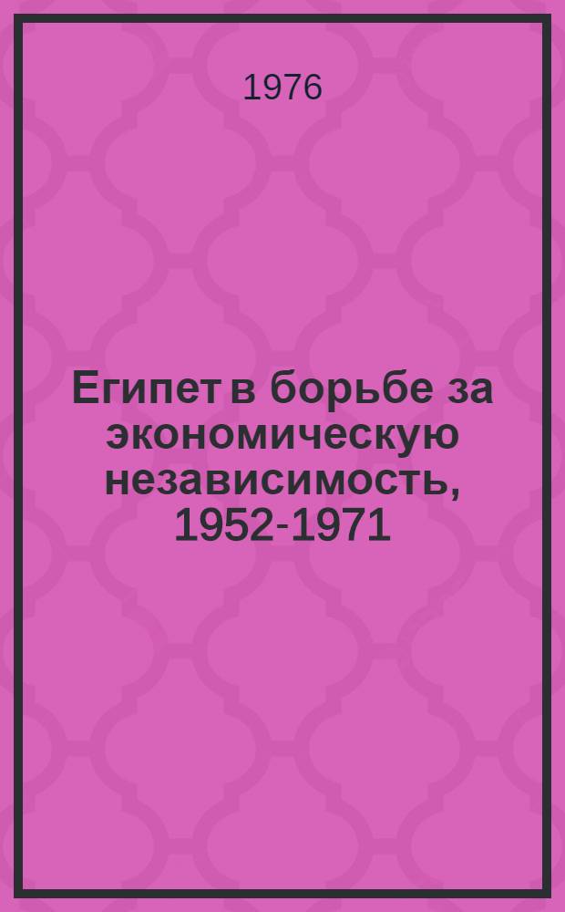 Египет в борьбе за экономическую независимость, 1952-1971 : Анализ роли внешнеэкон. связей