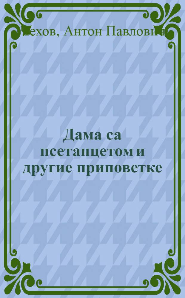 Дама са псетанцетом и другие приповетке = Дама с собачкой и другие рассказы : Книга для чтения с коммент. на серб.-хорв. яз. и словарем : Для говорящих на серб.-хорв. яз.