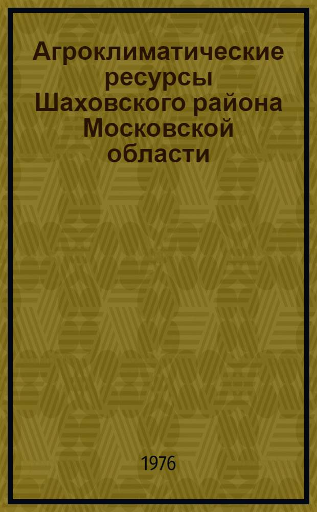 Агроклиматические ресурсы Шаховского района Московской области : Метод. разработки