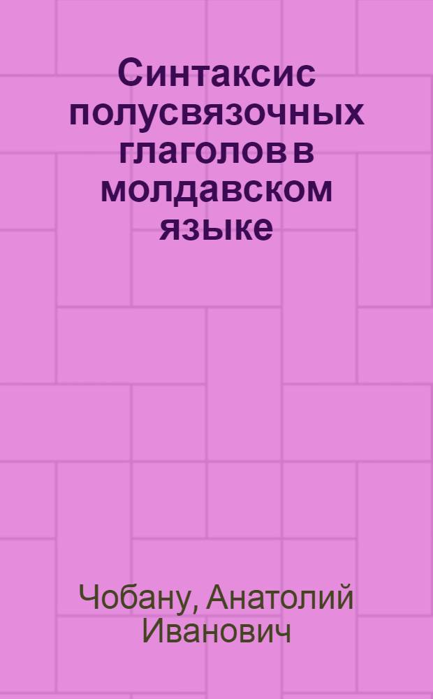 Синтаксис полусвязочных глаголов в молдавском языке : (Опыт семантико-дистрибут. анализа) : Ч. 1-