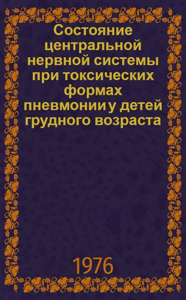 Состояние центральной нервной системы при токсических формах пневмонии у детей грудного возраста : (Клинич. и эксперим. исследования) : Автореф. дис. на соиск. учен. степени д-ра мед. наук : (14.00.09)