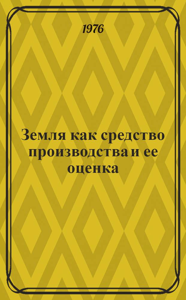 Земля как средство производства и ее оценка : (На примере совхозов Кокчетав. и Целиногр. обл.) : Лекции