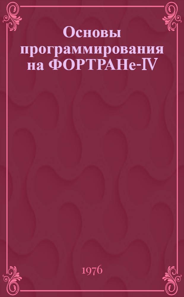 Основы программирования на ФОРТРАНе-IV : [Конспект лекций В 2 ч. Ч. 1