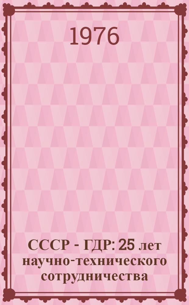 СССР - ГДР : 25 лет научно-технического сотрудничества : Сборник статей