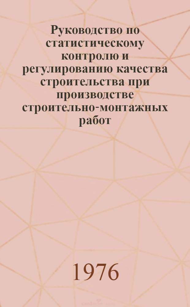 Руководство по статистическому контролю и регулированию качества строительства при производстве строительно-монтажных работ : Р232-76 : Утв. ВНИИСТом (Всесоюз. науч.-исслед. ин-т по стр-ву магистр. трубопроводов) 03.12.75 : Срок введ. 01.01.77 : Срок действия до 01.01.80